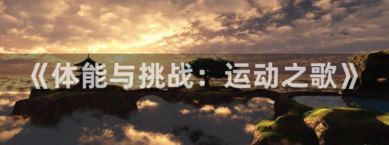 欧亿体育官方正版app集团官网网址：《体能与挑战：运