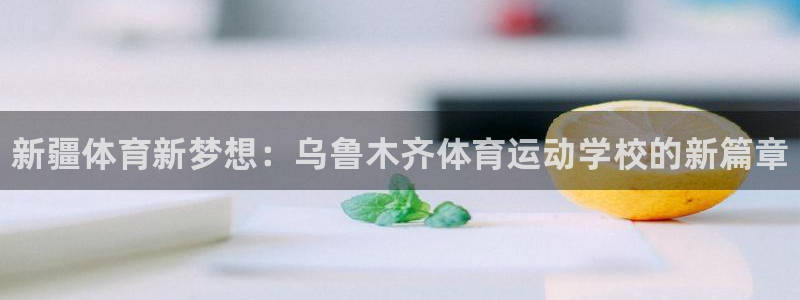oety欧亿体育官网下载平台APP：新疆体育新梦想：