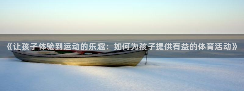 oety欧亿体育官网下载平台注册要钱吗：《让孩子体验