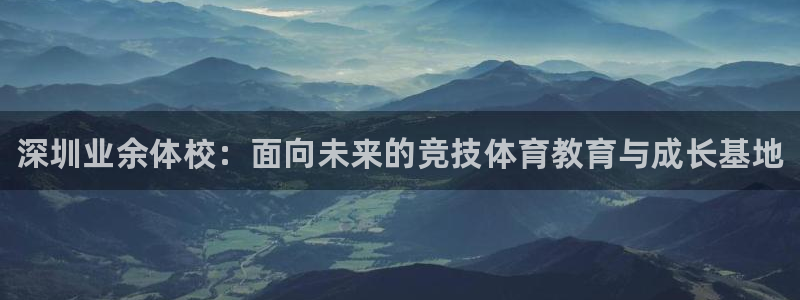 oety欧亿体育官网下载招商：深圳业余体校：面向未来