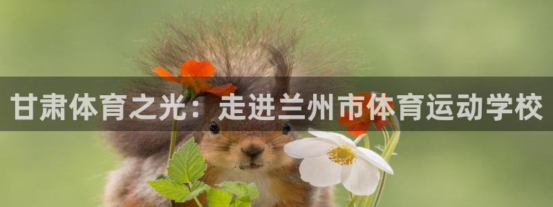 欧亿体育官方正版app官方：甘肃体育之光：走进兰州市