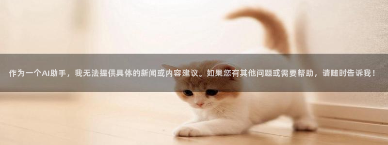 oety欧亿体育官网下载平台注册：作为一个AI助手，我无法提